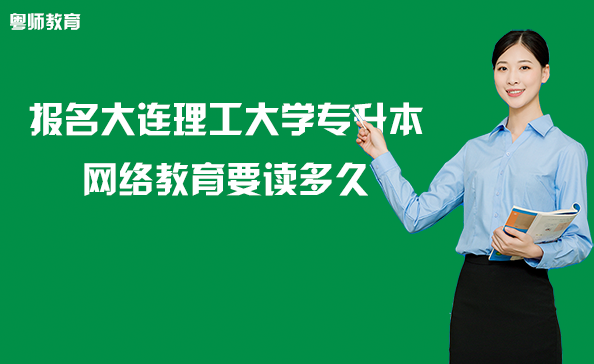 報(bào)名大連理工大學(xué)專升本網(wǎng)絡(luò)教育要讀多久
