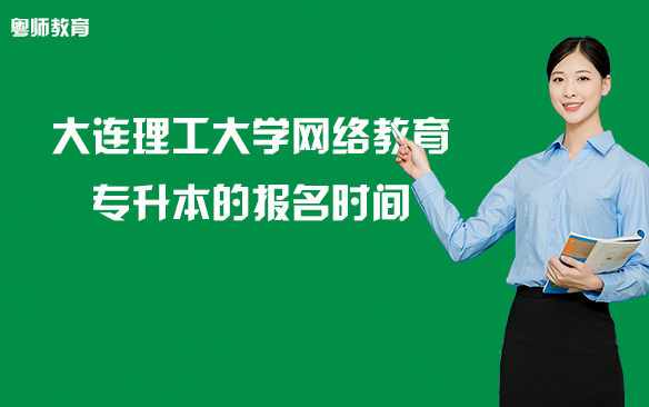 大連理工大學(xué)網(wǎng)絡(luò)教育專升本的報(bào)名時(shí)間