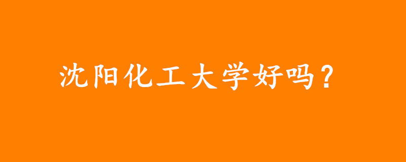 沈陽化工大學好嗎