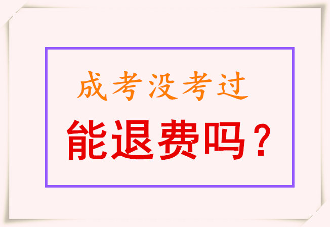 成人高考沒(méi)考過(guò)能退費(fèi)嗎