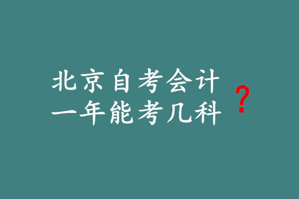 北京自考會(huì)計(jì)一年能考幾科