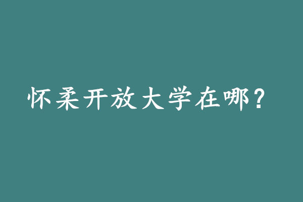 懷柔開(kāi)放大學(xué)在哪
