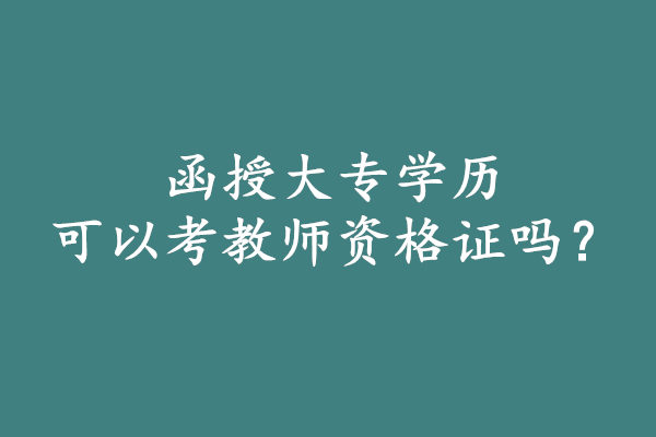 函授大?？梢钥冀處熧Y格證嗎