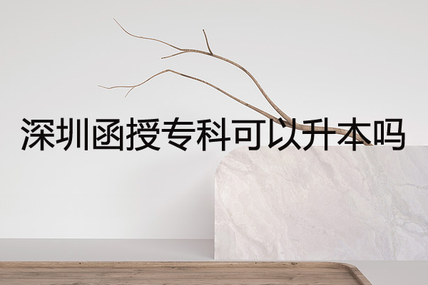深圳函授專科可以升本嗎？