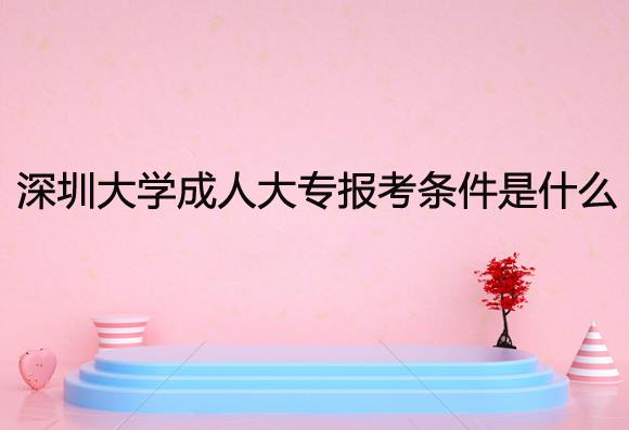 深圳成人大學(xué)成人大專報(bào)考條件是什么？