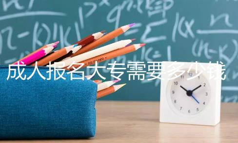 成人報(bào)名大專需要多少錢？成考大專的費(fèi)用高不高？