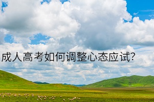 成人高考如何調(diào)整心態(tài)應(yīng)試？良好的考試心態(tài)十分的重要！