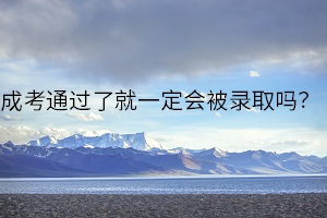 成考通過了就一定會被錄取嗎？關(guān)于成考錄取和調(diào)劑的各類問題？