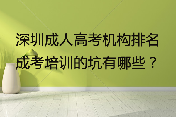 深圳成人高考機構(gòu)排名，成考培訓的坑有哪些？