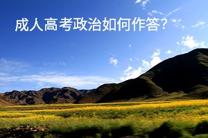 成人高考政治如何作答？各題型解題方法是什么？