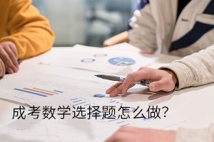 成考數(shù)學(xué)選擇題怎么做？選擇題解題思路你還不知道嗎？