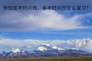 參加成考時(shí)間晚，備考時(shí)間短怎么復(fù)習(xí)？復(fù)習(xí)三個(gè)月可以通過(guò)成考嗎？