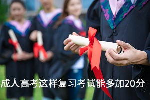 成人高考這樣復(fù)習(xí)考試能多加20分，你還不知道嗎？