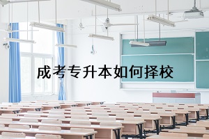 報(bào)考成考專升本前，你真的想好了報(bào)什么學(xué)校嗎？