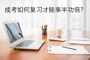 成考如何復(fù)習(xí)才能事半功倍？這三點很重要！