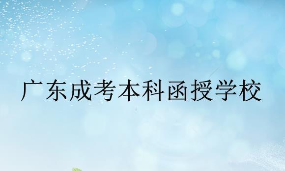 廣東成考本科函授學校有哪些？