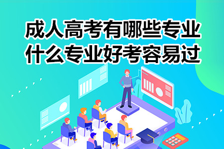 成人高考有哪些專業(yè)？什么專業(yè)好考容易過