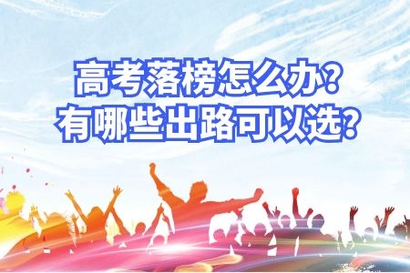 高考落榜怎么辦？有哪些出路可以選？