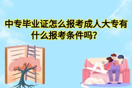 中專畢業(yè)證怎么報考成人大專？有什么報考條件嗎？