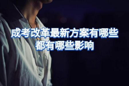 2020成考改革最新方案即將落地執(zhí)行，這些影響你知道嗎