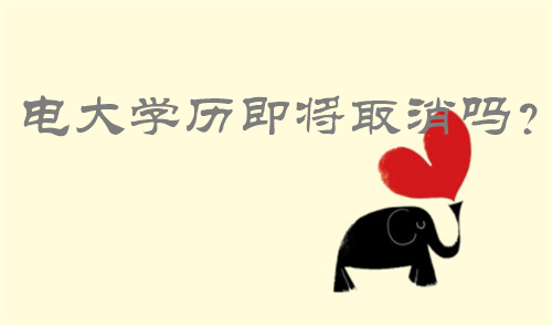 電大學(xué)歷即將取消嗎 電大學(xué)歷即將取消嗎