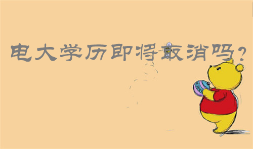 電大學(xué)歷即將取消嗎？電大學(xué)歷即將取消嗎