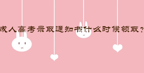 成人高考錄取通知書什么時(shí)候領(lǐng)取？