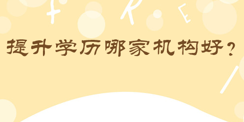 提升學(xué)歷哪家機(jī)構(gòu)好