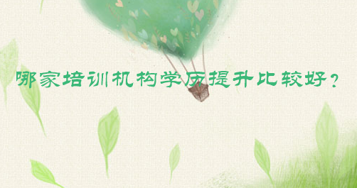 哪家培訓(xùn)機(jī)構(gòu)學(xué)歷提升比較好