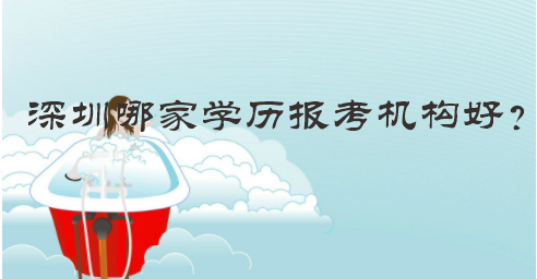 深圳哪家學(xué)歷報(bào)考機(jī)構(gòu)好