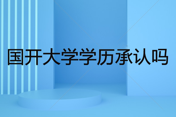 國開大學(xué)學(xué)歷承認(rèn)嗎