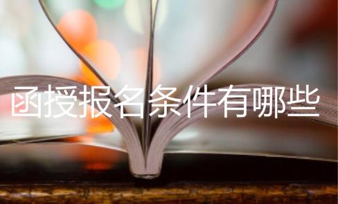 函授報名條件有哪些？函授本科學歷好拿嗎？