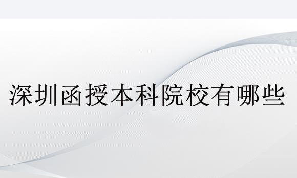 深圳函授本科院校有哪些？函授報名條件是什么？
