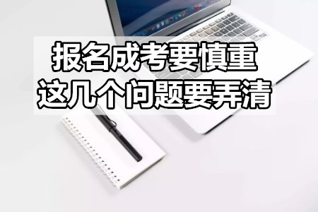 報(bào)名成考要慎重，這幾個(gè)問題要弄清