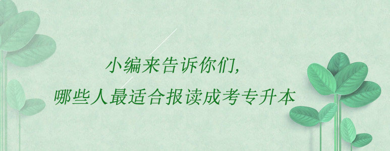 小編來告訴你們，哪些人最適合報讀成考專升本