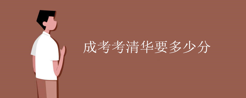 成考考清華要多少分 通過成考能上清華嗎？_www.epx365.cn