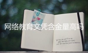 網(wǎng)絡(luò)教育文憑含金量高嗎