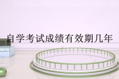 自學(xué)考試成績(jī)有效期幾年？