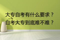 大專自考有什么要求？自考大專到底難不難？