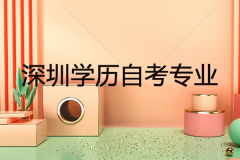 深圳學(xué)歷自考啥專業(yè)好？考生應(yīng)該如何選擇專業(yè)？