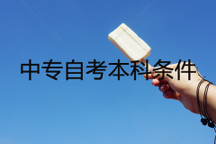 中專自考本科需要什么條件？