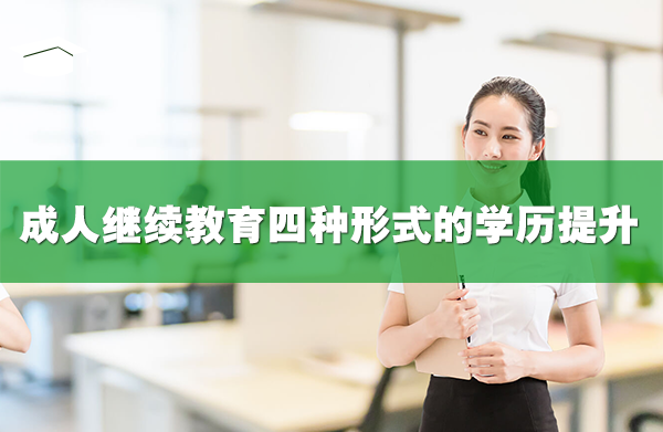 成人繼續(xù)教育四種形式的學(xué)歷提升