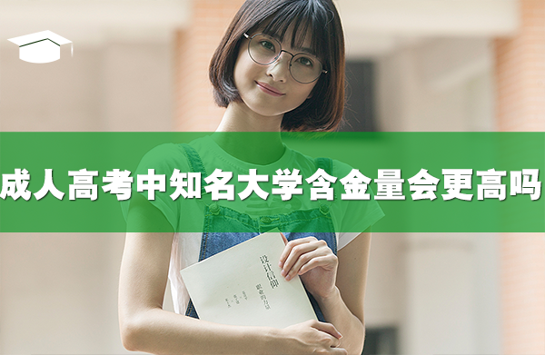 成人高考中知名大學(xué)的含金量會(huì)更高嗎?
