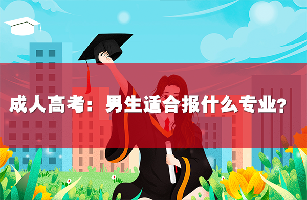 成人高考:男生適合報什么專業(yè)?