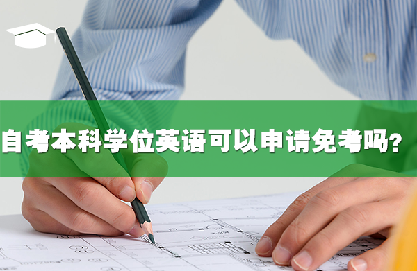 自考本科學位英語可以申請免考嗎？
