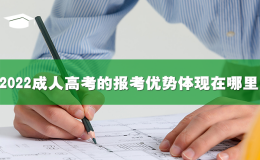 2022成人高考的報(bào)考優(yōu)勢(shì)體現(xiàn)在哪里？